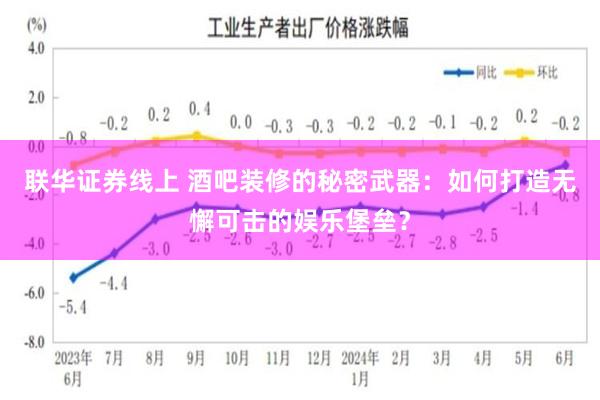 联华证券线上 酒吧装修的秘密武器：如何打造无懈可击的娱乐堡垒？