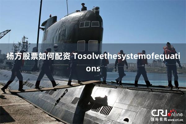 杨方股票如何配资 Tosolvethesystemofequations