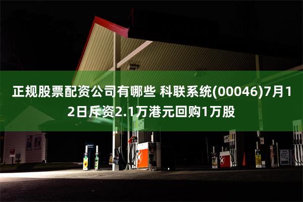 正规股票配资公司有哪些 科联系统(00046)7月12日斥资2.1万港元回购1万股