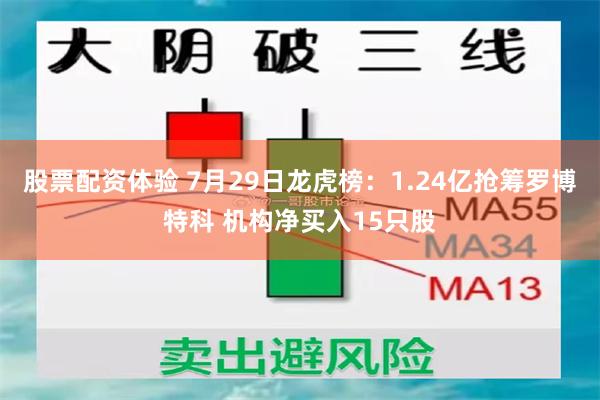 股票配资体验 7月29日龙虎榜：1.24亿抢筹罗博特科 机构净买入15只股