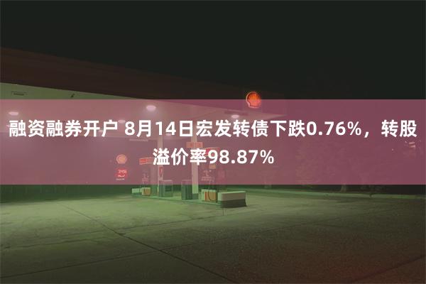 融资融券开户 8月14日宏发转债下跌0.76%，转股溢价率98.87%