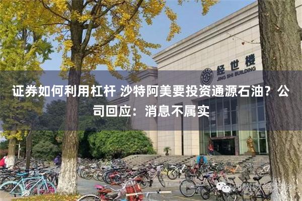 证券如何利用杠杆 沙特阿美要投资通源石油？公司回应：消息不属实