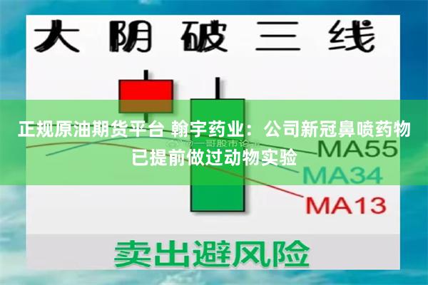 正规原油期货平台 翰宇药业：公司新冠鼻喷药物已提前做过动物实验