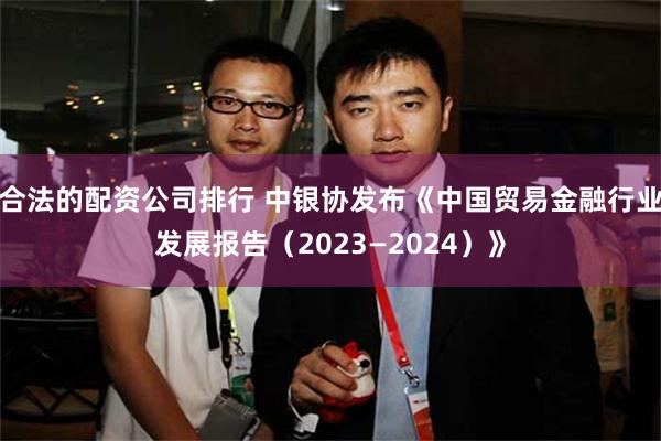 合法的配资公司排行 中银协发布《中国贸易金融行业发展报告（2023—2024）》