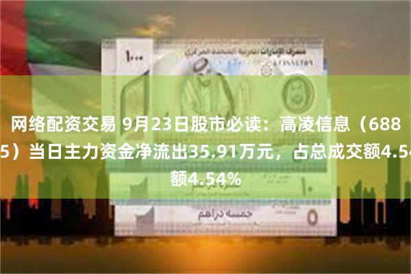 网络配资交易 9月23日股市必读：高凌信息（688175）当日主力资金净流出35.91万元，占总成交额4.54%