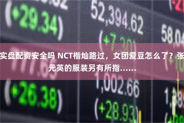 实盘配资安全吗 NCT楷灿路过，女团爱豆怎么了？张元英的服装另有所指......