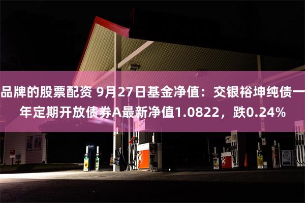 品牌的股票配资 9月27日基金净值：交银裕坤纯债一年定期开放债券A最新净值1.0822，跌0.24%