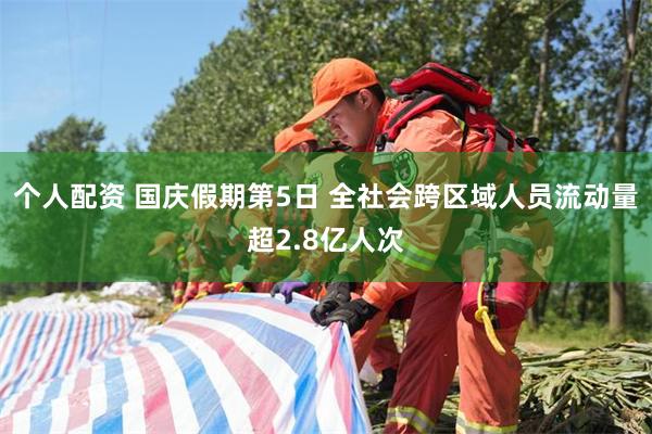 个人配资 国庆假期第5日 全社会跨区域人员流动量超2.8亿人次