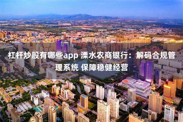 杠杆炒股有哪些app 溧水农商银行：解码合规管理系统 保障稳健经营