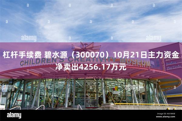 杠杆手续费 碧水源（300070）10月21日主力资金净卖出4256.17万元