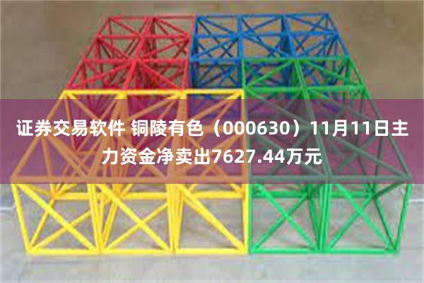 证券交易软件 铜陵有色（000630）11月11日主力资金净卖出7627.44万元