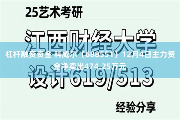 杠杆融资资金 科威尔（688551）12月4日主力资金净卖出474.25万元