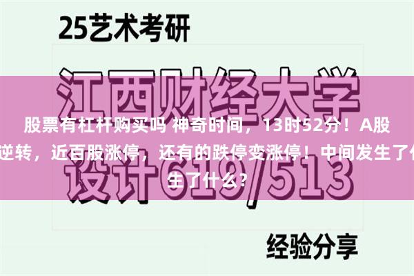 股票有杠杆购买吗 神奇时间，13时52分！A股强势逆转，近百股涨停，还有的跌停变涨停！中间发生了什么？