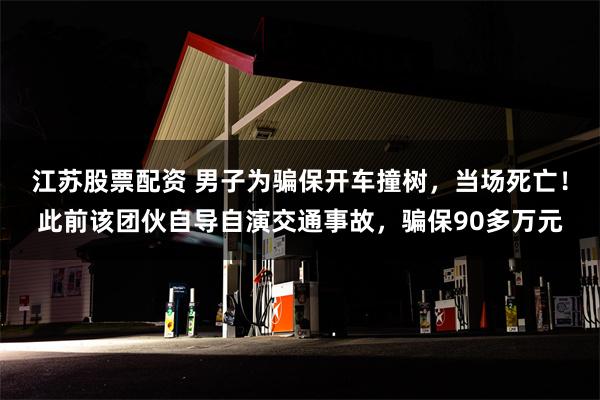 江苏股票配资 男子为骗保开车撞树，当场死亡！此前该团伙自导自演交通事故，骗保90多万元