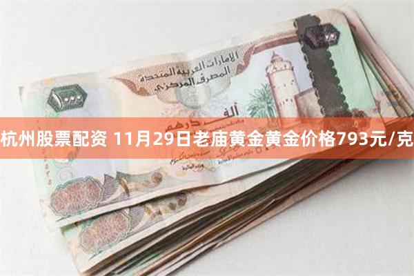 杭州股票配资 11月29日老庙黄金黄金价格793元/克