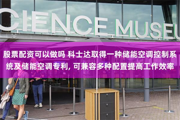 股票配资可以做吗 科士达取得一种储能空调控制系统及储能空调专利, 可兼容多种配置提高工作效率