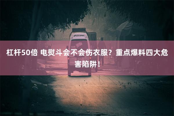 杠杆50倍 电熨斗会不会伤衣服？重点爆料四大危害陷阱！