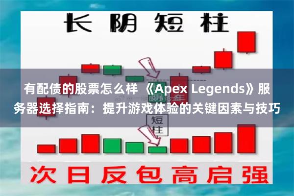 有配债的股票怎么样 《Apex Legends》服务器选择指南：提升游戏体验的关键因素与技巧