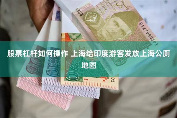 股票杠杆如何操作 上海给印度游客发放上海公厕地图